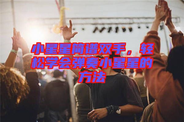 小星星簡(jiǎn)譜雙手，輕松學(xué)會(huì)彈奏小星星的方法