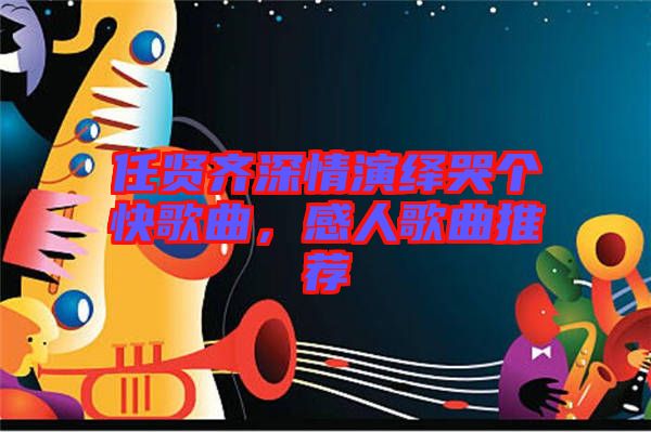 任賢齊深情演繹哭個(gè)快歌曲，感人歌曲推薦