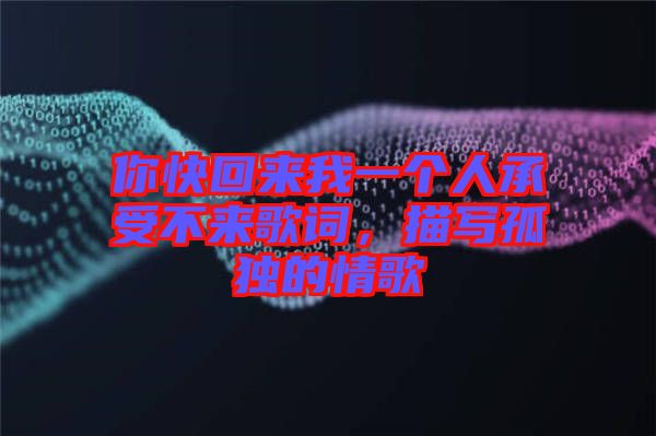 你快回來我一個人承受不來歌詞，描寫孤獨的情歌