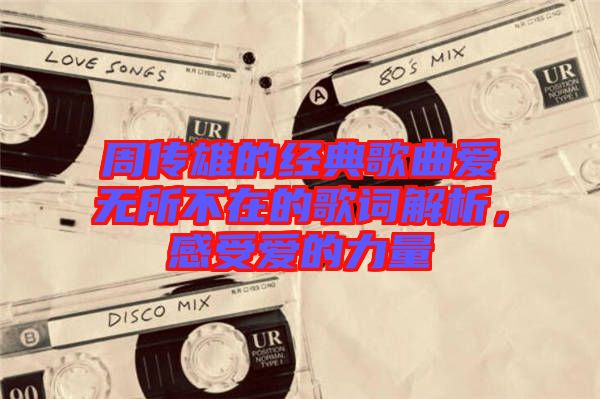 周傳雄的經(jīng)典歌曲愛無所不在的歌詞解析，感受愛的力量