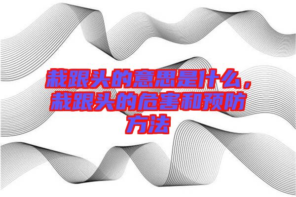 栽跟頭的意思是什么，栽跟頭的危害和預(yù)防方法