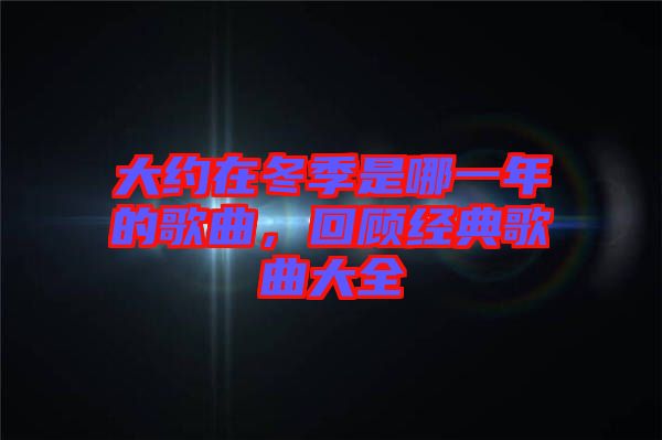 大約在冬季是哪一年的歌曲，回顧經(jīng)典歌曲大全