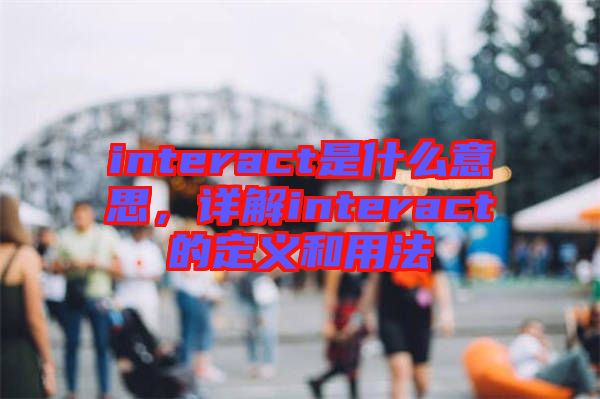 interact是什么意思，詳解interact的定義和用法