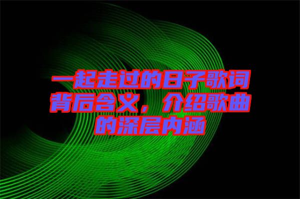 一起走過的日子歌詞背后含義，介紹歌曲的深層內(nèi)涵