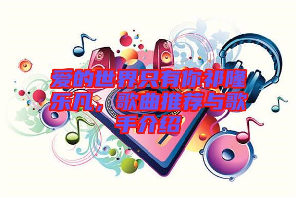 愛(ài)的世界只有你祁隆樂(lè)凡，歌曲推薦與歌手介紹