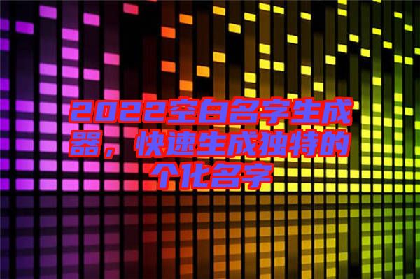 2022空白名字生成器，快速生成獨特的個化名字