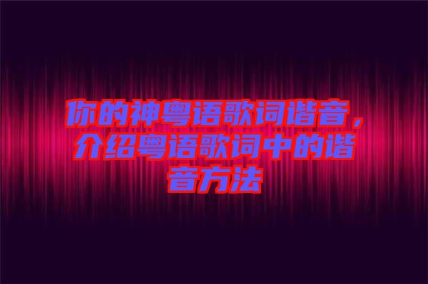 你的神粵語歌詞諧音，介紹粵語歌詞中的諧音方法