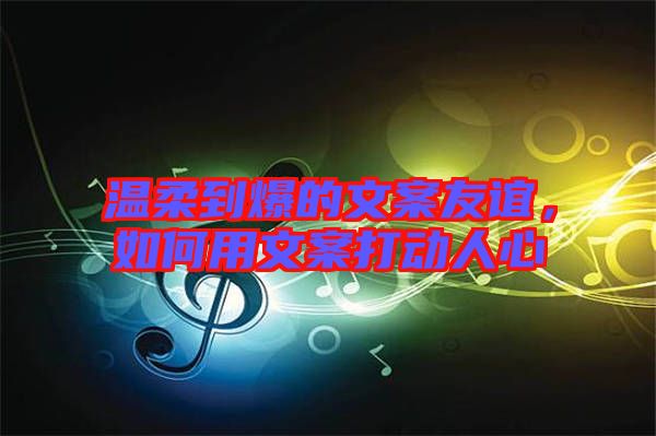 溫柔到爆的文案友誼，如何用文案打動(dòng)人心
