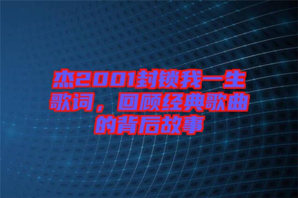 杰2001封鎖我一生歌詞，回顧經(jīng)典歌曲的背后故事
