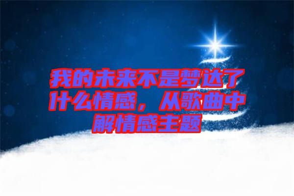 我的未來不是夢達了什么情感，從歌曲中解情感主題