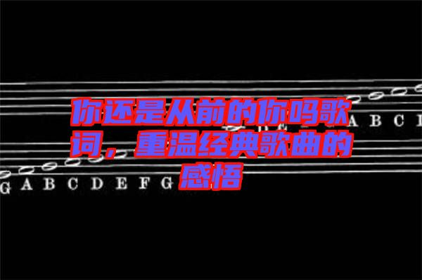你還是從前的你嗎歌詞，重溫經(jīng)典歌曲的感悟