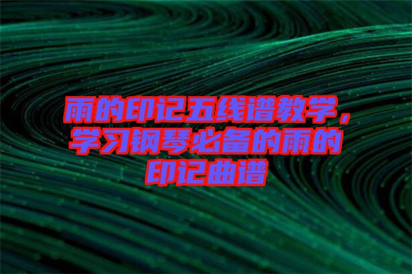 雨的印記五線譜教學(xué)，學(xué)習(xí)鋼琴必備的雨的印記曲譜