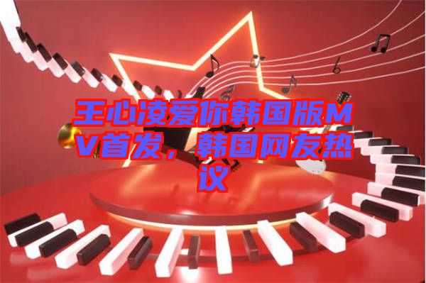 王心凌愛你韓國版MV首發(fā)，韓國網(wǎng)友熱議