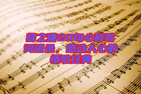 薛之謙20句心碎歌詞語錄，感動人心的情歌經(jīng)典