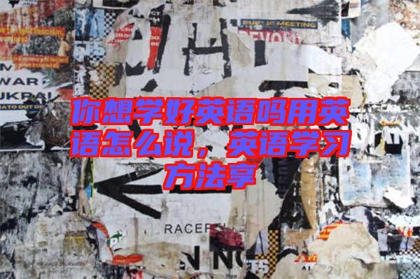 你想學(xué)好英語(yǔ)嗎用英語(yǔ)怎么說(shuō)，英語(yǔ)學(xué)習(xí)方法享