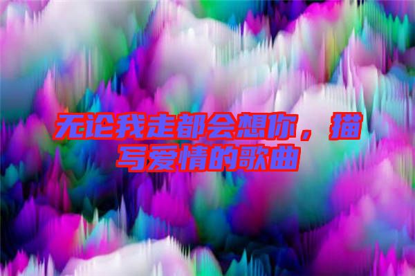 無論我走都會(huì)想你，描寫愛情的歌曲