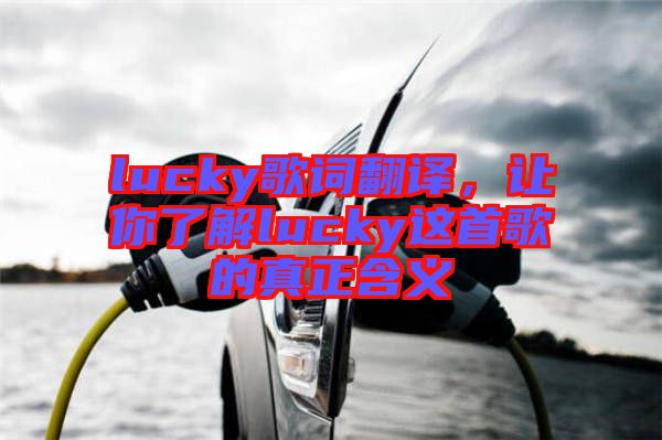 lucky歌詞翻譯，讓你了解lucky這首歌的真正含義