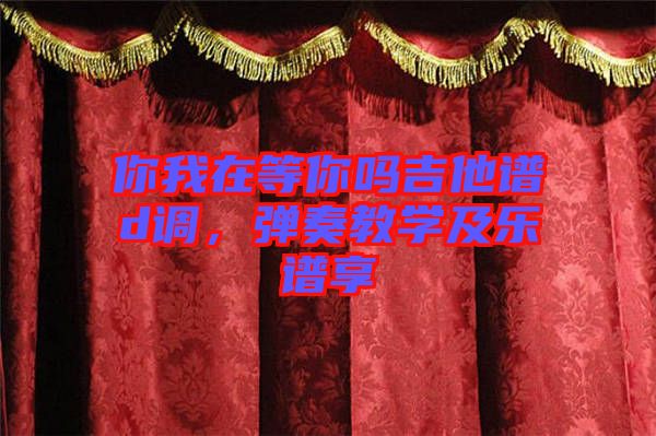 你我在等你嗎吉他譜d調(diào)，彈奏教學(xué)及樂譜享