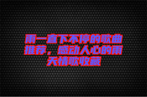 雨一直下不停的歌曲推薦，感動(dòng)人心的雨天情歌收藏