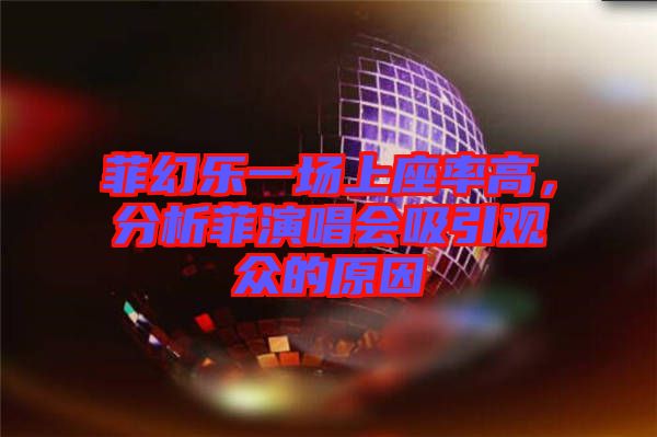 菲幻樂一場(chǎng)上座率高，分析菲演唱會(huì)吸引觀眾的原因