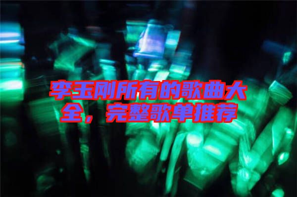 李玉剛所有的歌曲大全，完整歌單推薦