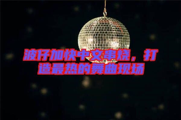 波仔加快中文串燒，打造最熱的舞曲現(xiàn)場(chǎng)