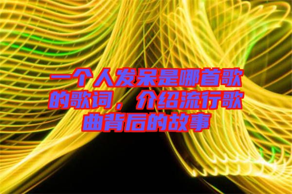 一個(gè)人發(fā)呆是哪首歌的歌詞，介紹流行歌曲背后的故事