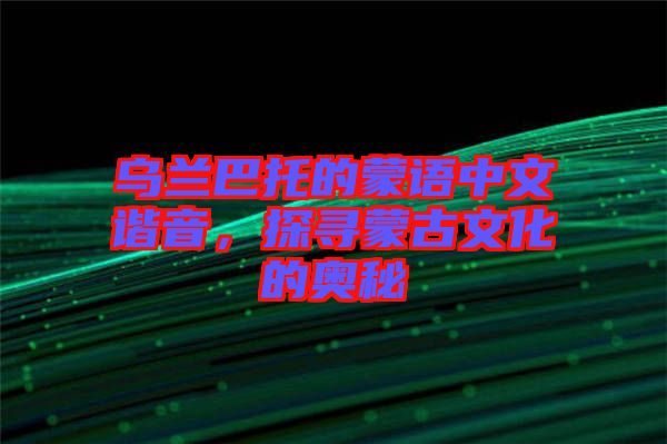 烏蘭巴托的蒙語中文諧音，探尋蒙古文化的奧秘