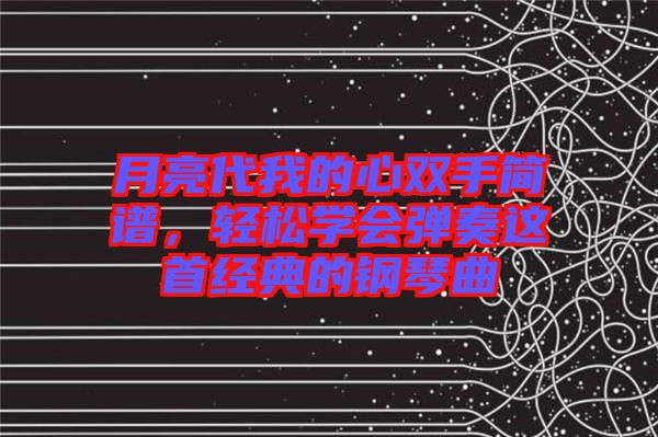 月亮代我的心雙手簡(jiǎn)譜，輕松學(xué)會(huì)彈奏這首經(jīng)典的鋼琴曲