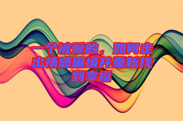 一個(gè)被愛(ài)的，如何走出情感困境并重新找到幸福