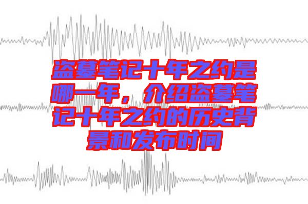 盜墓筆記十年之約是哪一年，介紹盜墓筆記十年之約的歷史背景和發(fā)布時(shí)間