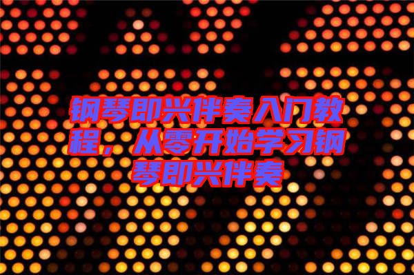 鋼琴即興伴奏入門教程，從零開始學(xué)習(xí)鋼琴即興伴奏