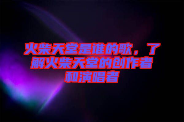 火柴天堂是誰(shuí)的歌，了解火柴天堂的創(chuàng)作者和演唱者