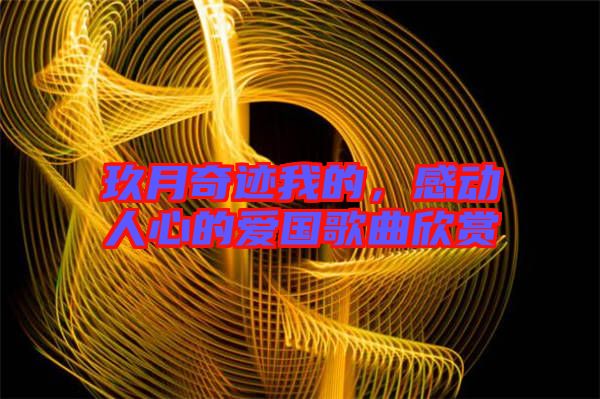 玖月奇跡我的，感動(dòng)人心的愛國(guó)歌曲欣賞