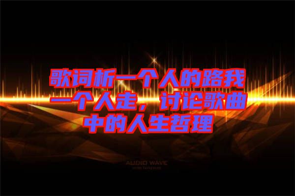 歌詞析一個(gè)人的路我一個(gè)人走，討論歌曲中的人生哲理