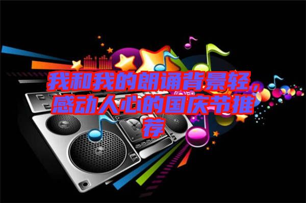 我和我的朗誦背景輕，感動人心的國慶節(jié)推薦