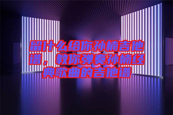留什么給你孫楠吉他譜，教你彈奏孫楠經(jīng)典歌曲的吉他譜