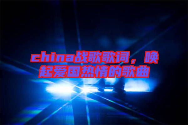 china戰(zhàn)歌歌詞，喚起愛國熱情的歌曲