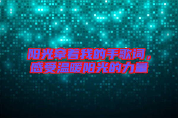 陽光牽著我的手歌詞，感受溫暖陽光的力量