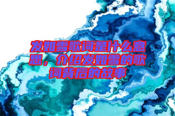 發(fā)如雪歌詞是什么意思，介紹發(fā)如雪的歌詞背后的故事