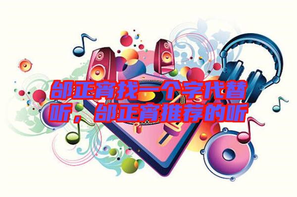 邰正宵找一個(gè)字代替聽，邰正宵推薦的聽