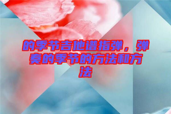 的季節(jié)吉他譜指彈，彈奏的季節(jié)的方法和方法