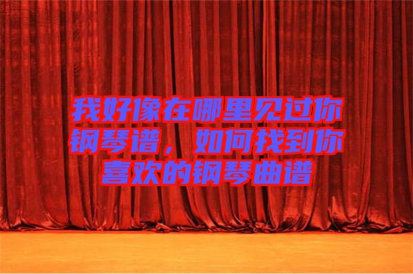 我好像在哪里見過你鋼琴譜，如何找到你喜歡的鋼琴曲譜