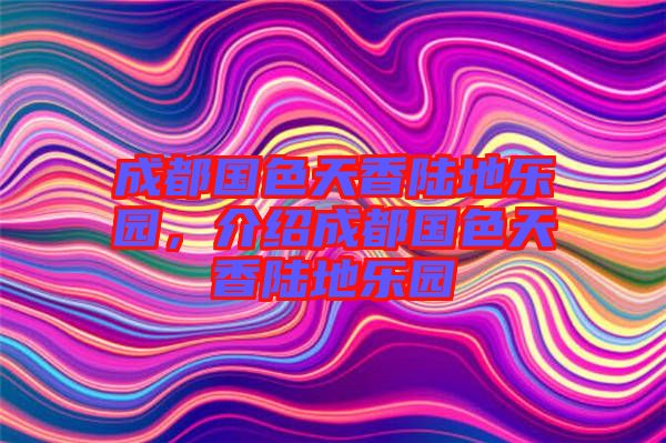 成都國色天香陸地樂園，介紹成都國色天香陸地樂園