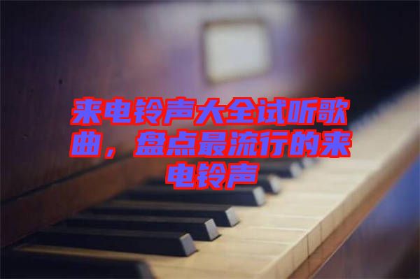 來電鈴聲大全試聽歌曲，盤點最流行的來電鈴聲