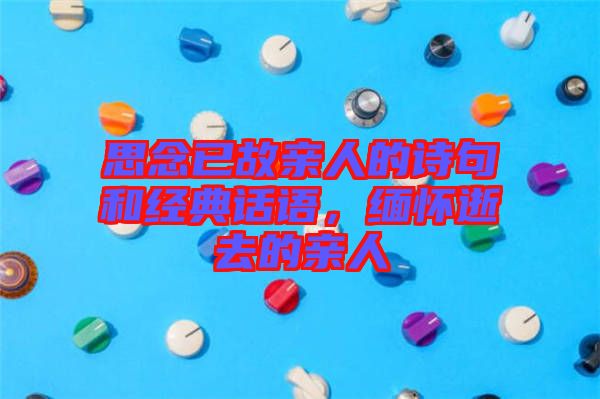思念已故親人的詩(shī)句和經(jīng)典話語(yǔ)，緬懷逝去的親人