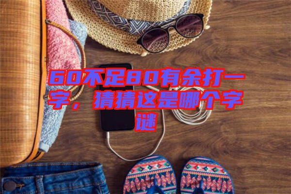 60不足80有余打一字，猜猜這是哪個(gè)字謎