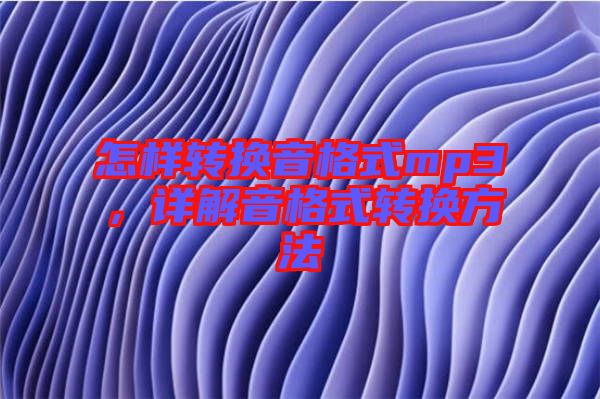 怎樣轉(zhuǎn)換音格式mp3，詳解音格式轉(zhuǎn)換方法