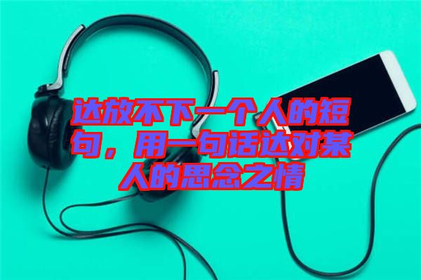 達放不下一個人的短句，用一句話達對某人的思念之情