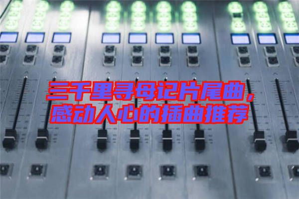 三千里尋母記片尾曲，感動人心的插曲推薦